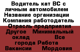 Водитель кат.ВС с личным автомобилем › Название организации ­ Компания-работодатель › Отрасль предприятия ­ Другое › Минимальный оклад ­ 25 000 - Все города Работа » Вакансии   . Мордовия респ.